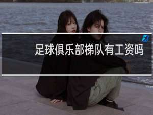 足球俱乐部梯队有工资吗
