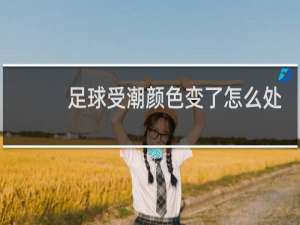 足球受潮颜色变了怎么处理