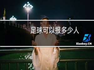 足球可以报多少人