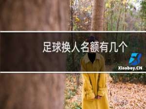 足球换人名额有几个