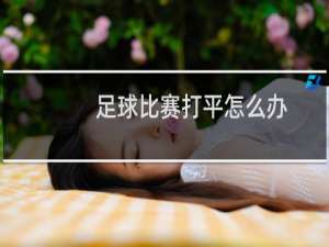 足球比赛打平怎么办