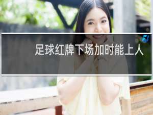 足球红牌下场加时能上人吗