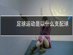 足球运动是以什么支配球为主