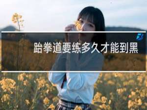 跆拳道要练多久才能到黑带