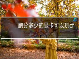 跑分多少的显卡可以玩cf