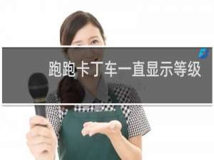 跑跑卡丁车一直显示等级