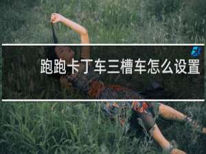 跑跑卡丁车三槽车怎么设置