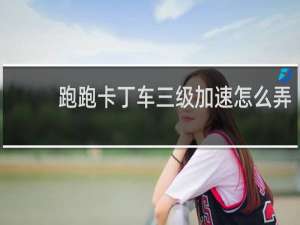 跑跑卡丁车三级加速怎么弄