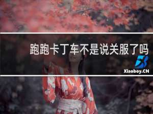 跑跑卡丁车不是说关服了吗