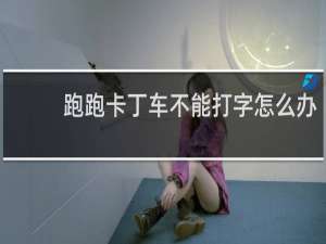 跑跑卡丁车不能打字怎么办