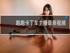 跑跑卡丁车主播最新视频