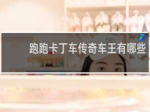 跑跑卡丁车传奇车王有哪些