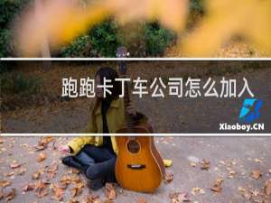 跑跑卡丁车公司怎么加入