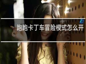 跑跑卡丁车冒险模式怎么开
