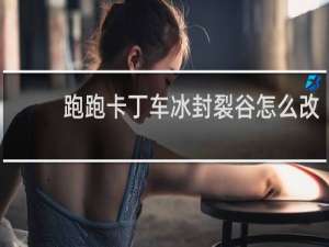 跑跑卡丁车冰封裂谷怎么改
