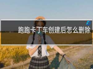 跑跑卡丁车创建后怎么删除