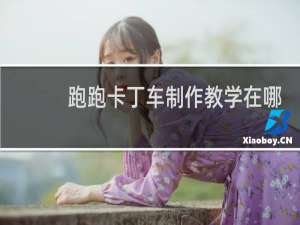 跑跑卡丁车制作教学在哪