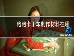 跑跑卡丁车制作材料在哪