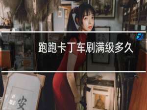跑跑卡丁车刷满级多久