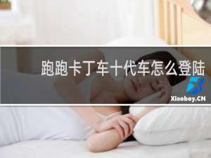 跑跑卡丁车十代车怎么登陆