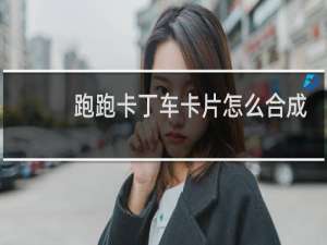 跑跑卡丁车卡片怎么合成