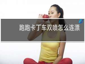 跑跑卡丁车双喷怎么连漂
