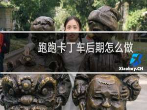 跑跑卡丁车后期怎么做