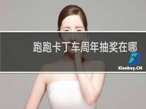 跑跑卡丁车周年抽奖在哪