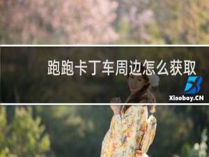 跑跑卡丁车周边怎么获取