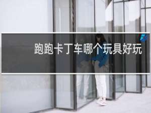 跑跑卡丁车哪个玩具好玩