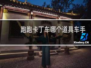 跑跑卡丁车哪个道具车手