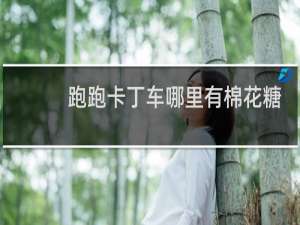 跑跑卡丁车哪里有棉花糖