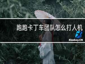 跑跑卡丁车团队怎么打人机