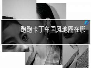 跑跑卡丁车国风地图在哪
