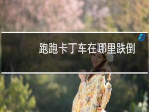 跑跑卡丁车在哪里跌倒