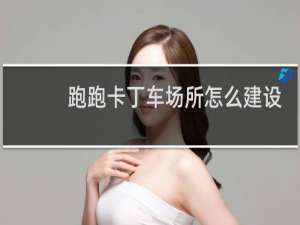 跑跑卡丁车场所怎么建设