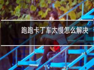 跑跑卡丁车太慢怎么解决