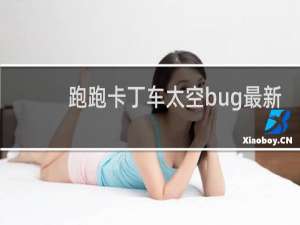 跑跑卡丁车太空bug最新