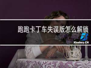 跑跑卡丁车失误版怎么解锁