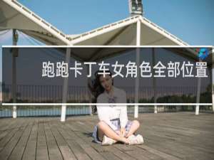 跑跑卡丁车女角色全部位置