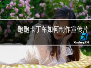 跑跑卡丁车如何制作宣传片