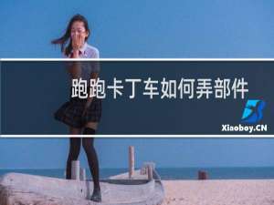 跑跑卡丁车如何弄部件