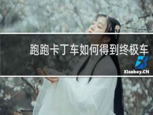 跑跑卡丁车如何得到终极车