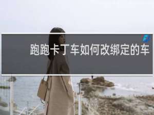跑跑卡丁车如何改绑定的车