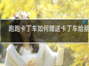 跑跑卡丁车如何赠送卡丁车给朋友