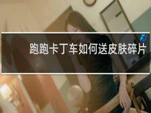 跑跑卡丁车如何送皮肤碎片