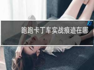 跑跑卡丁车实战痕迹在哪