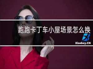 跑跑卡丁车小屋场景怎么换