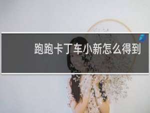 跑跑卡丁车小新怎么得到