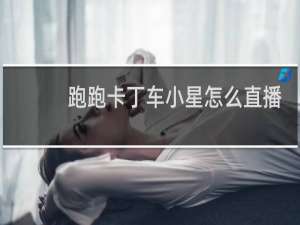 跑跑卡丁车小星怎么直播